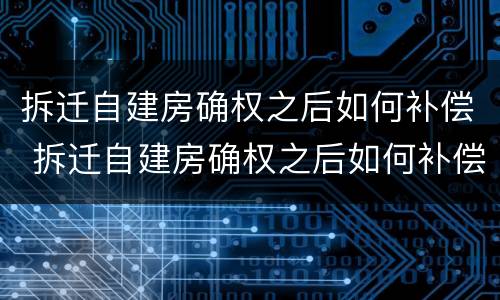 拆迁自建房确权之后如何补偿 拆迁自建房确权之后如何补偿房子