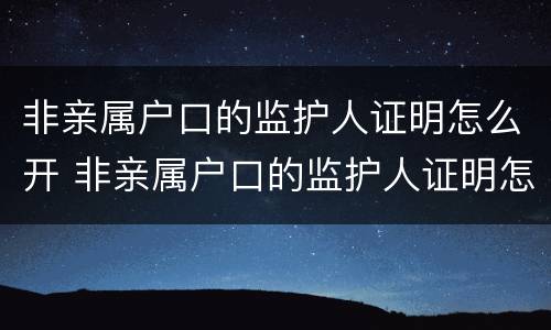 非亲属户口的监护人证明怎么开 非亲属户口的监护人证明怎么开的