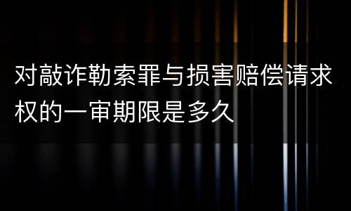 对敲诈勒索罪与损害赔偿请求权的一审期限是多久