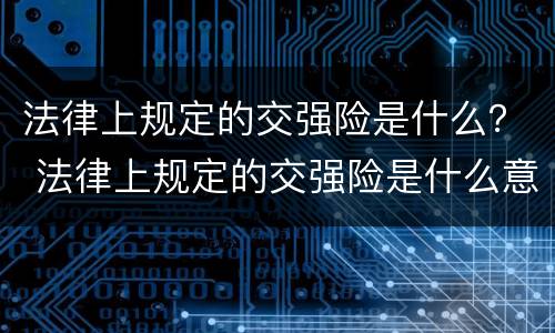 法律上规定的交强险是什么？ 法律上规定的交强险是什么意思