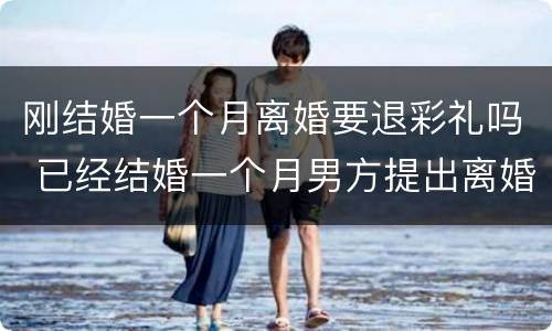 刚结婚一个月离婚要退彩礼吗 已经结婚一个月男方提出离婚退彩礼吗?