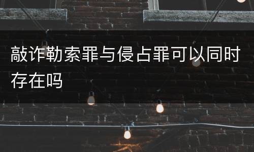 敲诈勒索罪与侵占罪可以同时存在吗