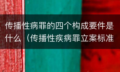 传播性病罪的四个构成要件是什么（传播性疾病罪立案标准）