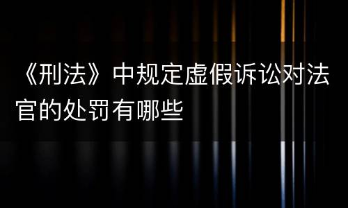 《刑法》中规定虚假诉讼对法官的处罚有哪些