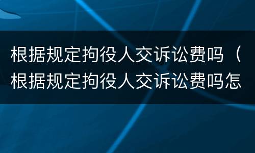 根据规定拘役人交诉讼费吗（根据规定拘役人交诉讼费吗怎么交）