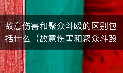 故意伤害和聚众斗殴的区别包括什么（故意伤害和聚众斗殴的区别包括什么罪）