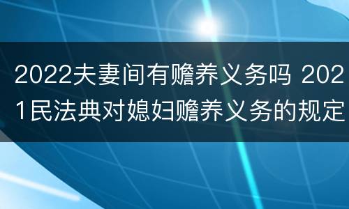 2022夫妻间有赡养义务吗 2021民法典对媳妇赡养义务的规定