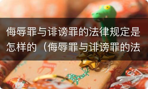 侮辱罪与诽谤罪的法律规定是怎样的（侮辱罪与诽谤罪的法律规定是怎样的呢）