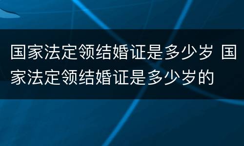 国家法定领结婚证是多少岁 国家法定领结婚证是多少岁的