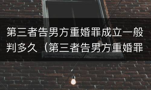 第三者告男方重婚罪成立一般判多久（第三者告男方重婚罪,需要什么证据）