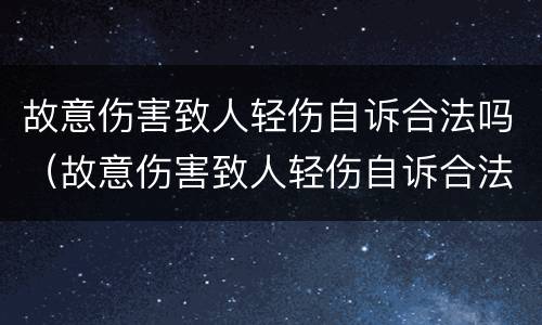 故意伤害致人轻伤自诉合法吗（故意伤害致人轻伤自诉合法吗判几年）