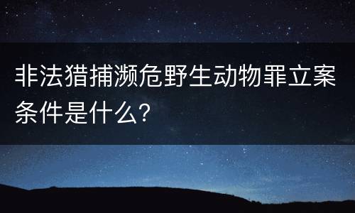 非法猎捕濒危野生动物罪立案条件是什么？