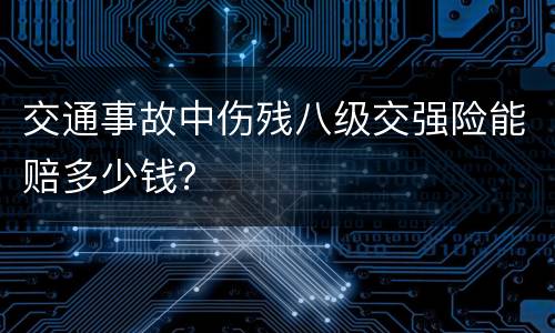 交通事故中伤残八级交强险能赔多少钱？