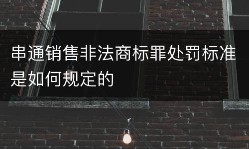 串通销售非法商标罪处罚标准是如何规定的