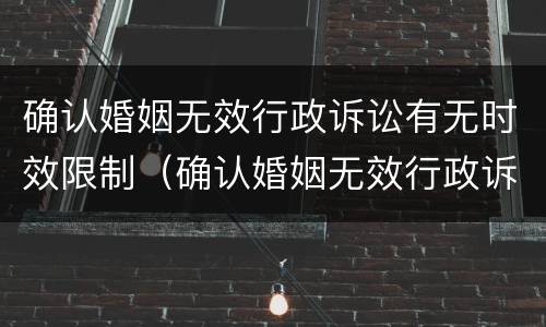 确认婚姻无效行政诉讼有无时效限制（确认婚姻无效行政诉讼有无时效限制的规定）