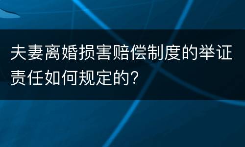 夫妻离婚损害赔偿制度的举证责任如何规定的?