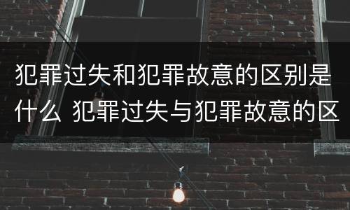 犯罪过失和犯罪故意的区别是什么 犯罪过失与犯罪故意的区别