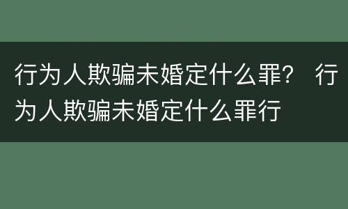 行为人欺骗未婚定什么罪？ 行为人欺骗未婚定什么罪行