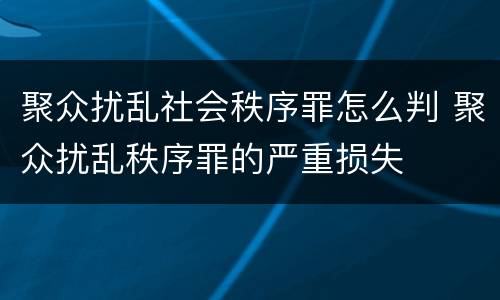 聚众扰乱社会秩序罪怎么判 聚众扰乱秩序罪的严重损失