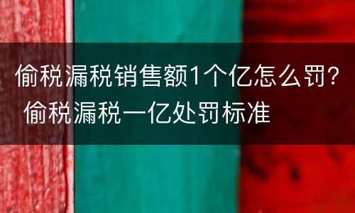 偷税漏税销售额1个亿怎么罚？ 偷税漏税一亿处罚标准