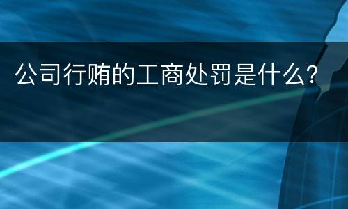 公司行贿的工商处罚是什么？