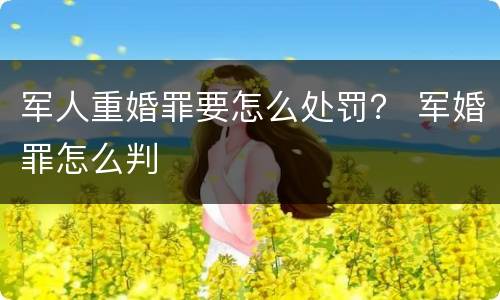 军人重婚罪要怎么处罚？ 军婚罪怎么判