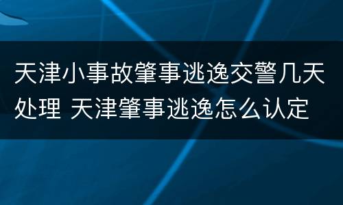 天津小事故肇事逃逸交警几天处理 天津肇事逃逸怎么认定