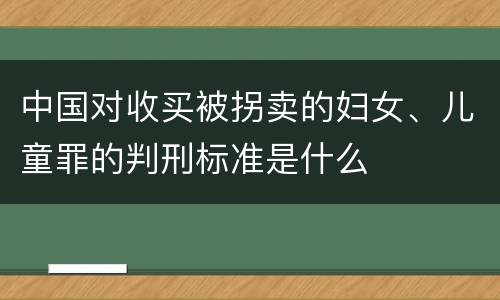 中国对收买被拐卖的妇女、儿童罪的判刑标准是什么