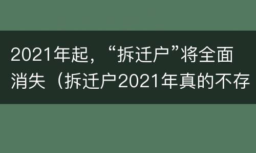 2021年起，“拆迁户”将全面消失（拆迁户2021年真的不存在了吗）