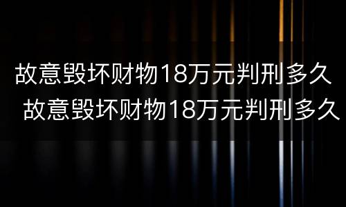 故意毁坏财物18万元判刑多久 故意毁坏财物18万元判刑多久能减刑