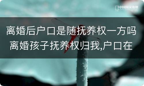 离婚后户口是随抚养权一方吗 离婚孩子抚养权归我,户口在另一方