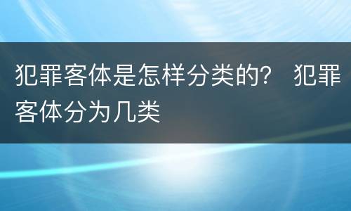 犯罪客体是怎样分类的？ 犯罪客体分为几类