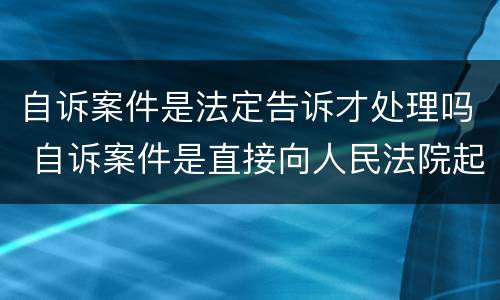 自诉案件是法定告诉才处理吗 自诉案件是直接向人民法院起诉吗