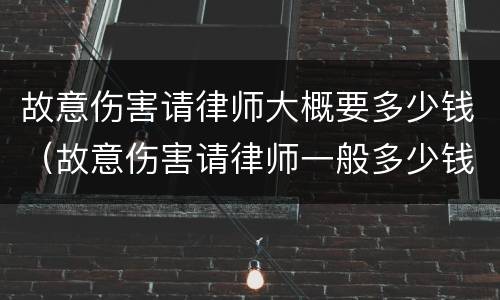 故意伤害请律师大概要多少钱（故意伤害请律师一般多少钱）