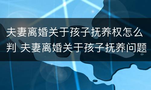 夫妻离婚关于孩子抚养权怎么判 夫妻离婚关于孩子抚养问题