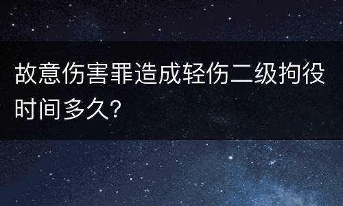 故意伤害罪造成轻伤二级拘役时间多久？