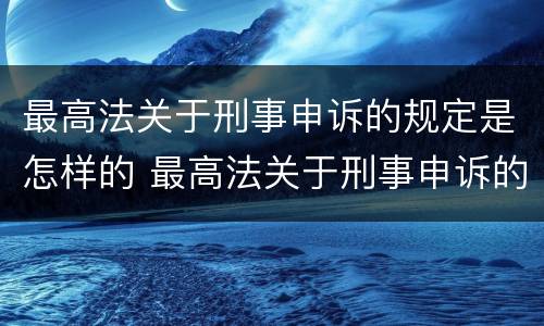 最高法关于刑事申诉的规定是怎样的 最高法关于刑事申诉的规定是怎样的呢