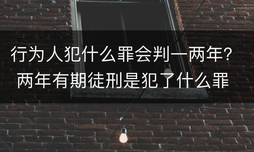 行为人犯什么罪会判一两年？ 两年有期徒刑是犯了什么罪