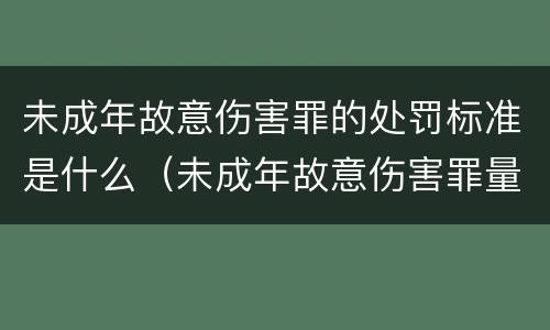 未成年故意伤害罪的处罚标准是什么（未成年故意伤害罪量刑标准及赔偿标准）