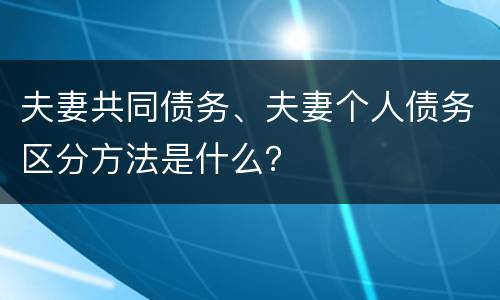 夫妻共同债务、夫妻个人债务区分方法是什么？