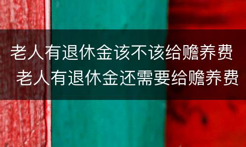 老人有退休金该不该给赡养费 老人有退休金还需要给赡养费吗