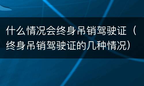 什么情况会终身吊销驾驶证（终身吊销驾驶证的几种情况）