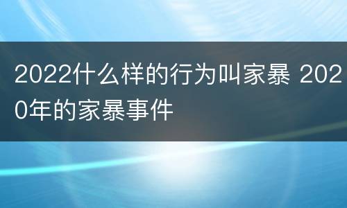 2022什么样的行为叫家暴 2020年的家暴事件