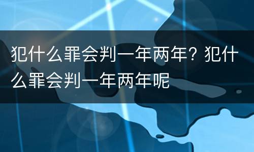 犯什么罪会判一年两年? 犯什么罪会判一年两年呢