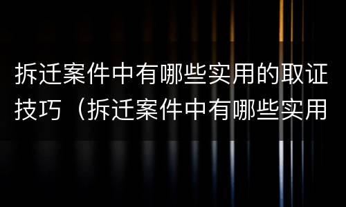 拆迁案件中有哪些实用的取证技巧（拆迁案件中有哪些实用的取证技巧和方法）