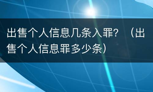 出售个人信息几条入罪？（出售个人信息罪多少条）