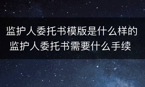 监护人委托书模版是什么样的 监护人委托书需要什么手续