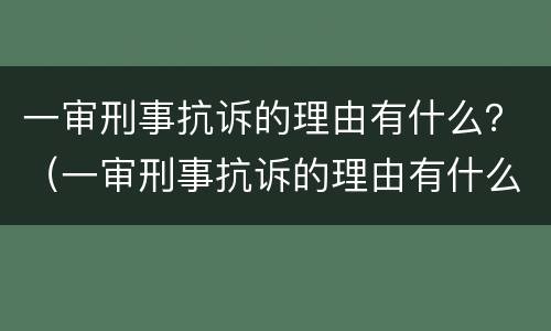 一审刑事抗诉的理由有什么？（一审刑事抗诉的理由有什么规定）