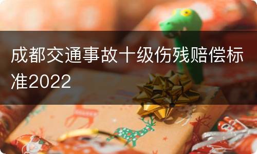 成都交通事故十级伤残赔偿标准2022