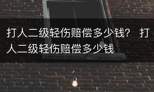 打人二级轻伤赔偿多少钱？ 打人二级轻伤赔偿多少钱